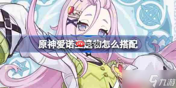 原神爱诺圣遗物怎么搭配-原神爱诺圣遗物推荐