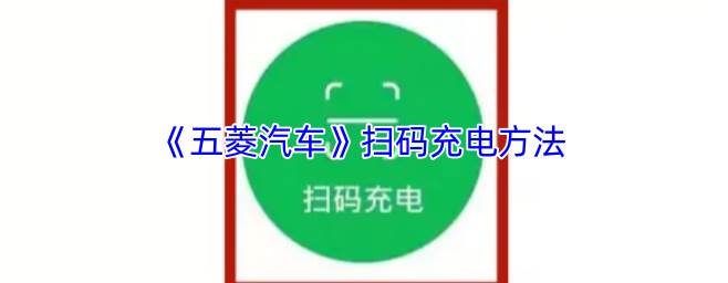 五菱汽车app下载后怎么扫码充电 五菱汽车扫码充电方法