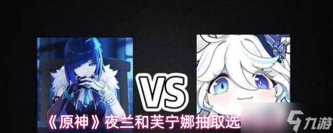 《原神》夜兰和芙宁娜抽取选择建议
