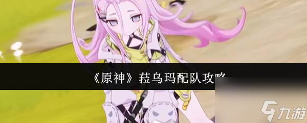 《原神》菈乌玛配队攻略