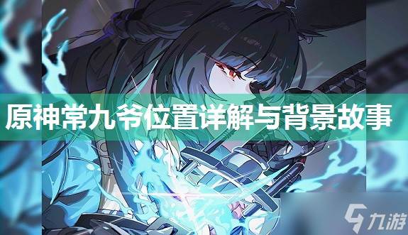 原神常九爷在哪里详解与背景故事