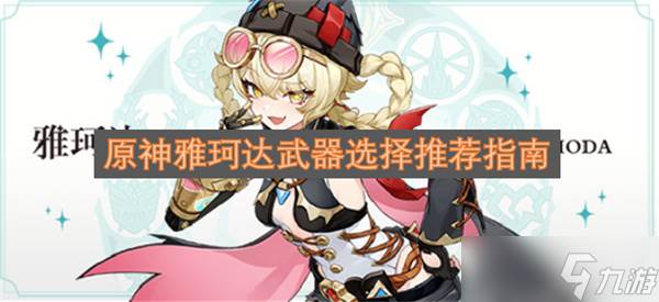 原神雅珂达武器挑选及适配建议指南