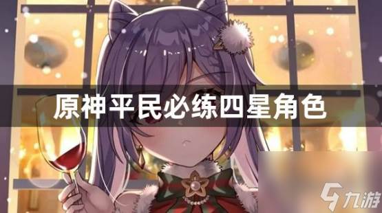 原神平民必练四星角色有什么