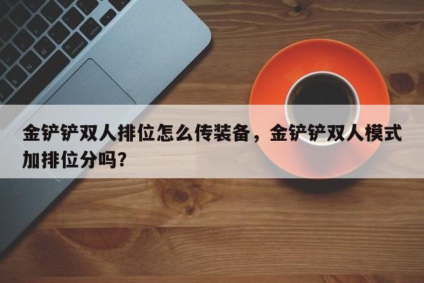 金铲铲双人排位怎么传装备，金铲铲双人模式加排位分吗？