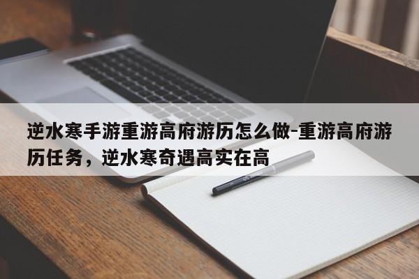 逆水寒手游重游高府游历怎么做-重游高府游历任务，逆水寒奇遇高实在高