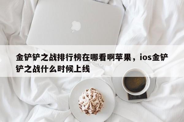 金铲铲之战排行榜在哪看啊苹果，ios金铲铲之战什么时候上线