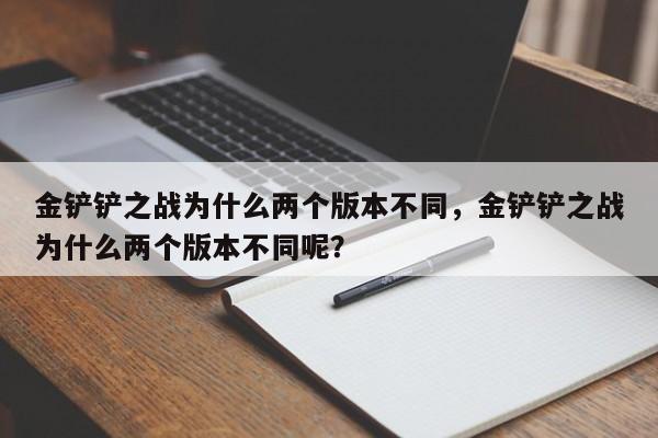 金铲铲之战为什么两个版本不同，金铲铲之战为什么两个版本不同呢？