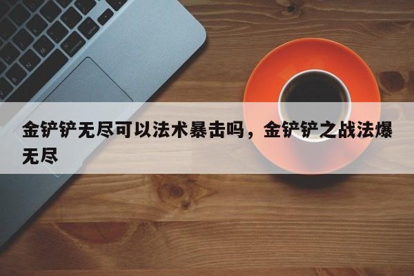 金铲铲无尽可以法术暴击吗，金铲铲之战法爆无尽