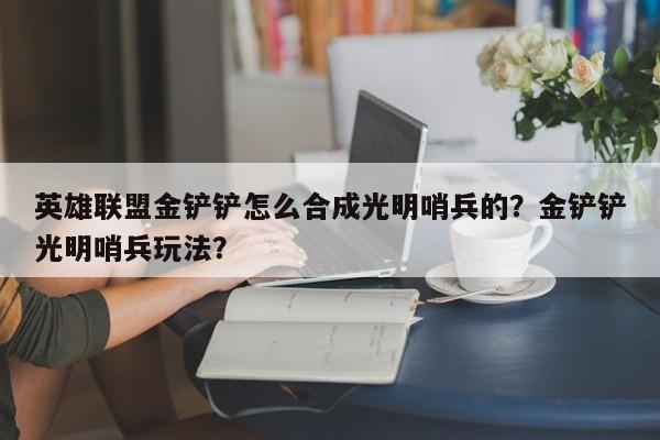 英雄联盟金铲铲怎么合成光明哨兵的？金铲铲光明哨兵玩法？