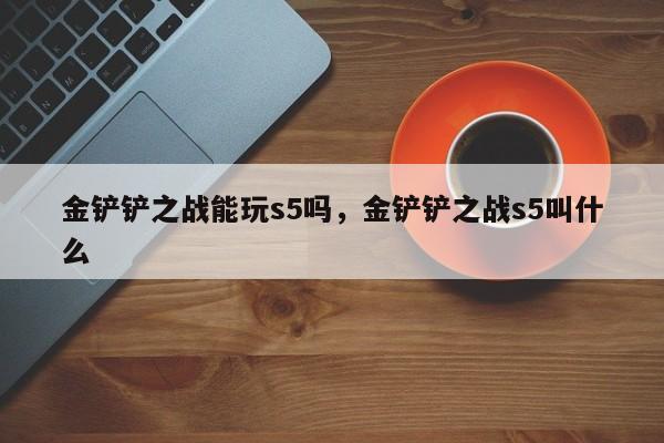 金铲铲之战能玩s5吗，金铲铲之战s5叫什么