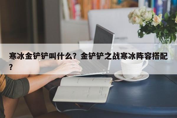 寒冰金铲铲叫什么？金铲铲之战寒冰阵容搭配？