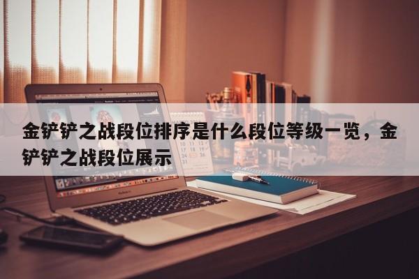 金铲铲之战段位排序是什么段位等级一览，金铲铲之战段位展示