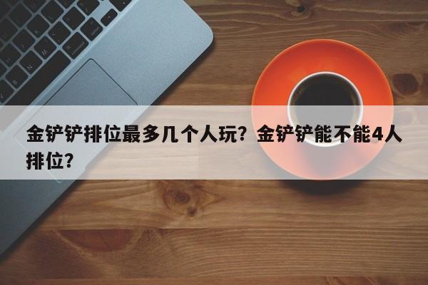 金铲铲排位最多几个人玩？金铲铲能不能4人排位？