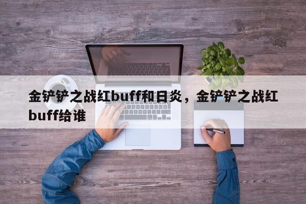 金铲铲之战红buff和日炎，金铲铲之战红buff给谁