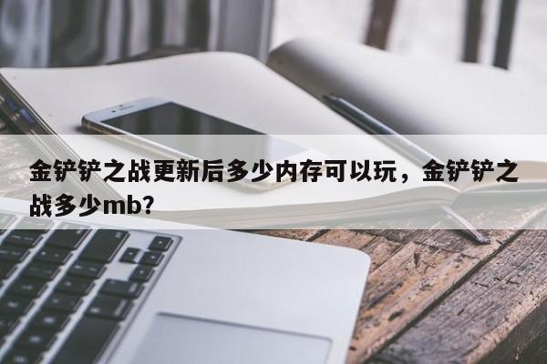 金铲铲之战更新后多少内存可以玩，金铲铲之战多少mb？