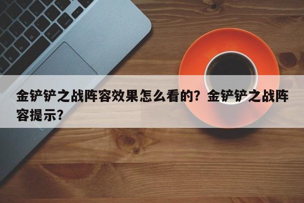 金铲铲之战阵容效果怎么看的？金铲铲之战阵容提示？