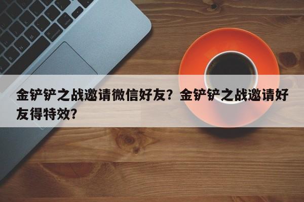 金铲铲之战邀请微信好友？金铲铲之战邀请好友得特效？