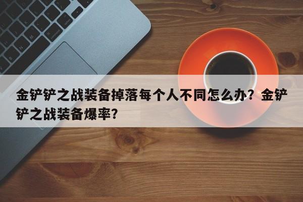 金铲铲之战装备掉落每个人不同怎么办？金铲铲之战装备爆率？