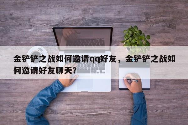 金铲铲之战如何邀请qq好友，金铲铲之战如何邀请好友聊天？