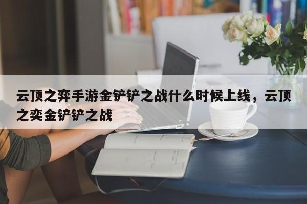 云顶之弈手游金铲铲之战什么时候上线，云顶之奕金铲铲之战