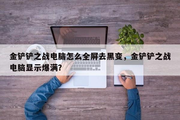 金铲铲之战电脑怎么全屏去黑变，金铲铲之战电脑显示爆满？