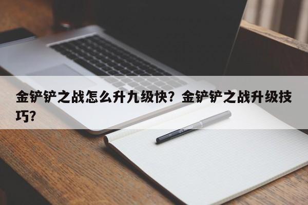 金铲铲之战怎么升九级快？金铲铲之战升级技巧？