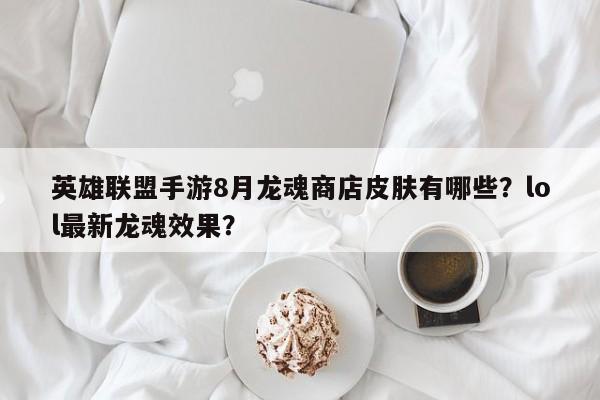 英雄联盟手游8月龙魂商店皮肤有哪些？lol最新龙魂效果？