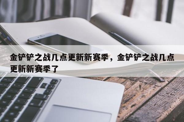 金铲铲之战几点更新新赛季，金铲铲之战几点更新新赛季了