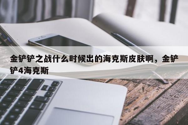 金铲铲之战什么时候出的海克斯皮肤啊，金铲铲4海克斯