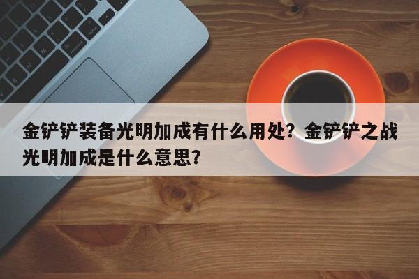 金铲铲装备光明加成有什么用处？金铲铲之战光明加成是什么意思？