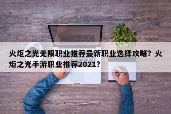 火炬之光无限职业推荐最新职业选择攻略？火炬之光手游职业推荐2021？