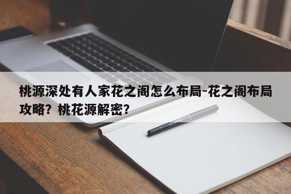 桃源深处有人家花之阁怎么布局-花之阁布局攻略？桃花源解密？
