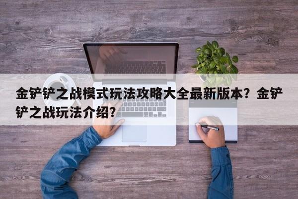 金铲铲之战模式玩法攻略大全最新版本？金铲铲之战玩法介绍？