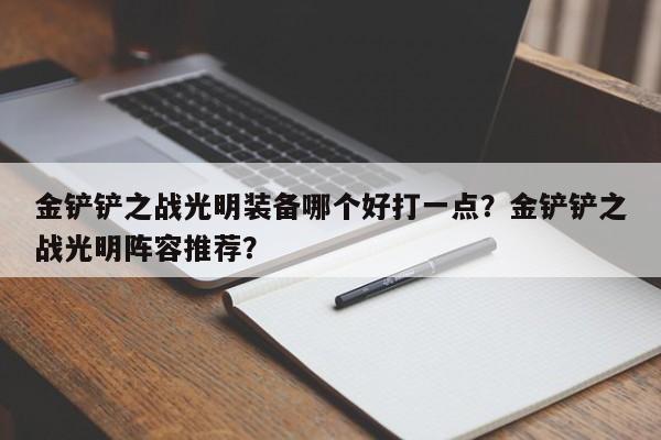 金铲铲之战光明装备哪个好打一点？金铲铲之战光明阵容推荐？