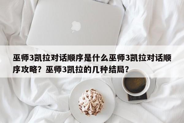 巫师3凯拉对话顺序是什么巫师3凯拉对话顺序攻略？巫师3凯拉的几种结局？