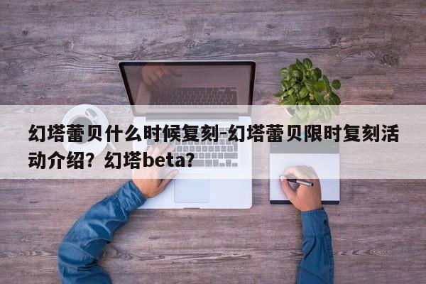 幻塔蕾贝什么时候复刻-幻塔蕾贝限时复刻活动介绍？幻塔beta？