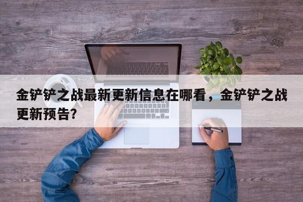 金铲铲之战最新更新信息在哪看，金铲铲之战更新预告？