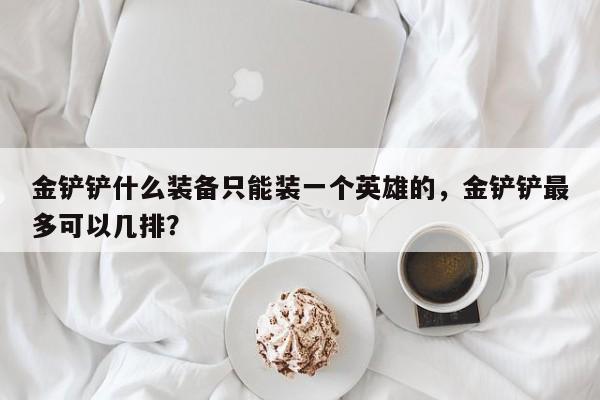 金铲铲什么装备只能装一个英雄的，金铲铲最多可以几排？