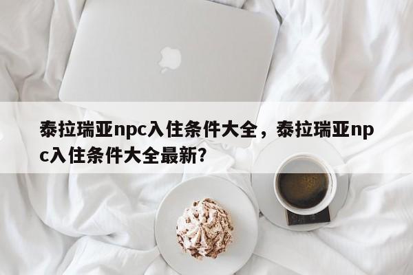 泰拉瑞亚npc入住条件大全，泰拉瑞亚npc入住条件大全最新？