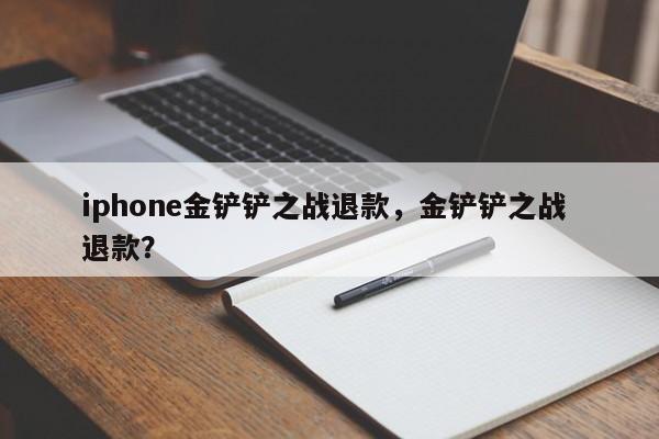 iphone金铲铲之战退款,金铲铲之战 退款?