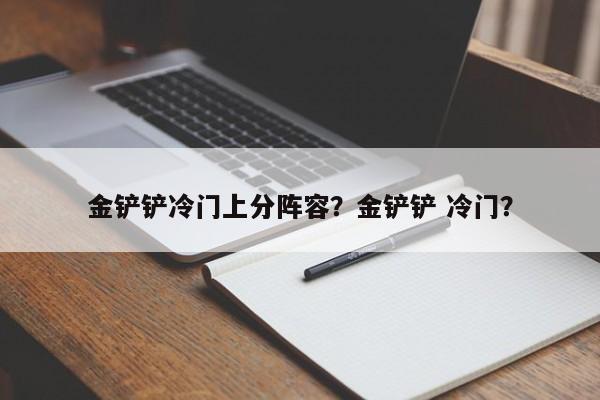 金铲铲冷门上分阵容？金铲铲 冷门？