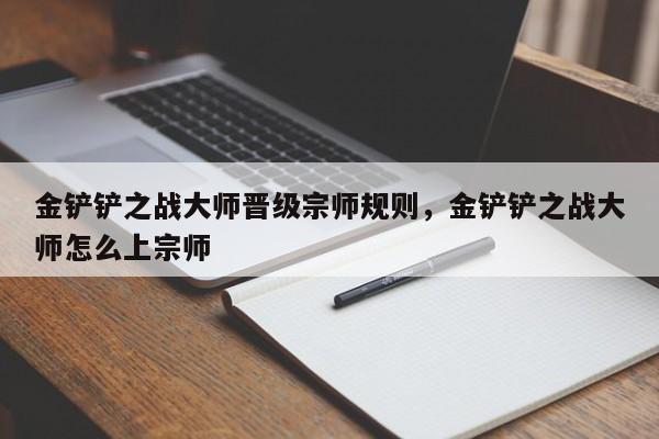 金铲铲之战大师晋级宗师规则，金铲铲之战大师怎么上宗师