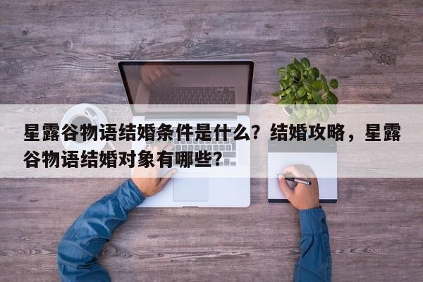 星露谷物语结婚条件是什么？结婚攻略，星露谷物语结婚对象有哪些？