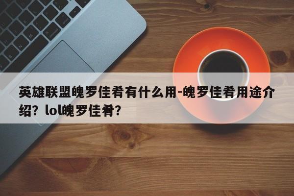 英雄联盟魄罗佳肴有什么用-魄罗佳肴用途介绍？lol魄罗佳肴？