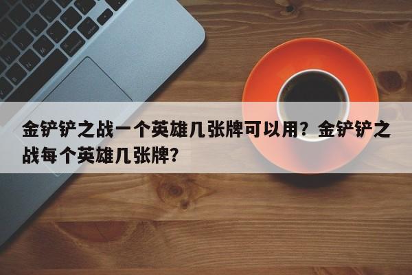 金铲铲之战一个英雄几张牌可以用？金铲铲之战每个英雄几张牌？