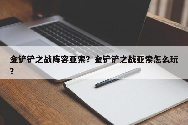 金铲铲之战阵容亚索？金铲铲之战亚索怎么玩？