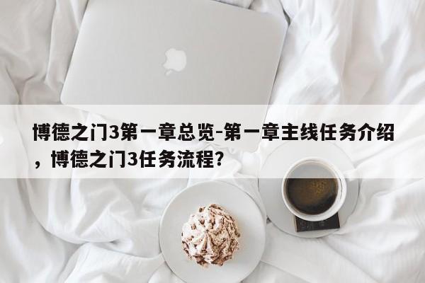 博德之门3第一章总览-第一章主线任务介绍，博德之门3任务流程？
