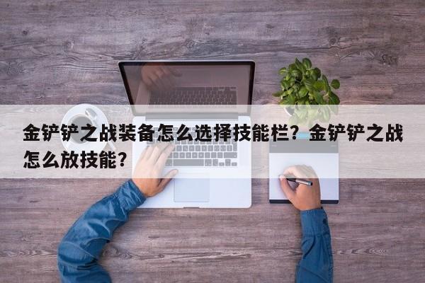 金铲铲之战装备怎么选择技能栏？金铲铲之战怎么放技能？