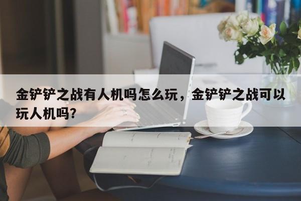 金铲铲之战有人机吗怎么玩，金铲铲之战可以玩人机吗？
