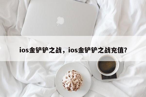 ios金铲铲之战，ios金铲铲之战充值？
